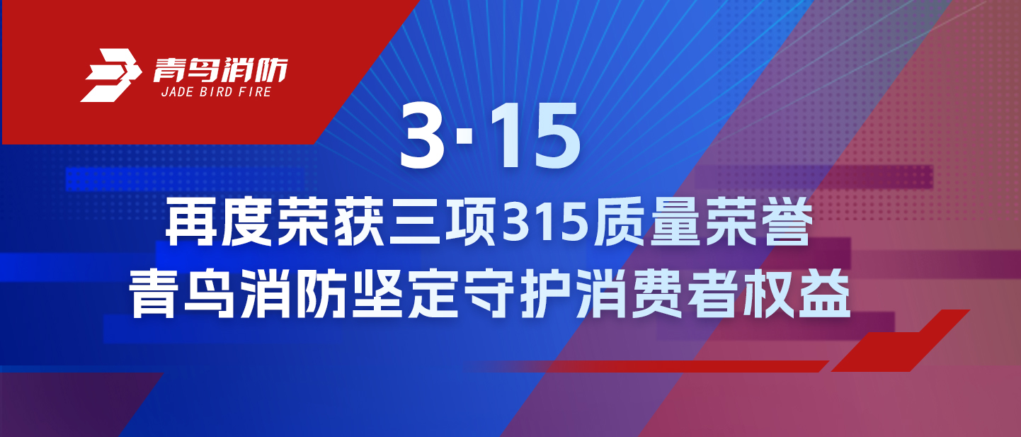 3·15 | 再度榮獲三項315質量榮譽，青鳥消防堅定守護消費者權益