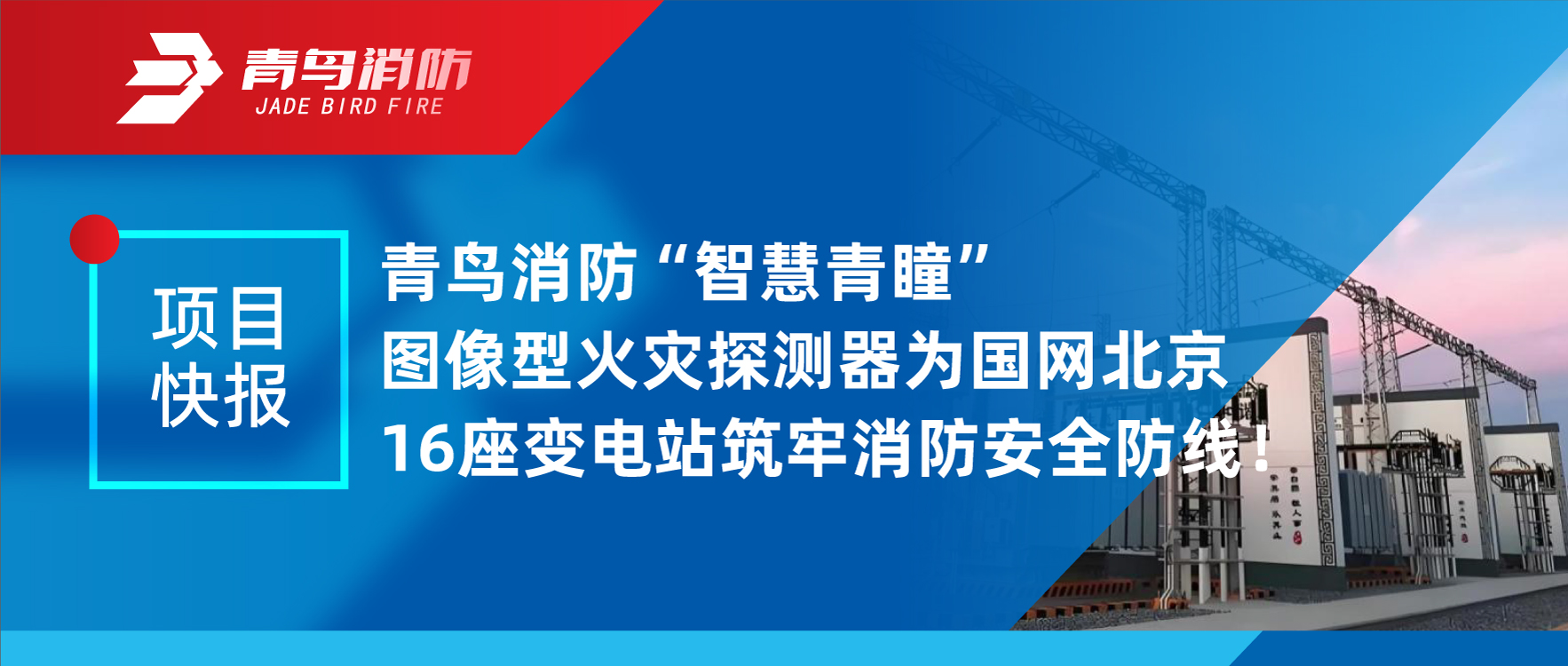 項目快報 | 青鳥消防&ldquo;智慧青瞳&rdquo;圖像型火災(zāi)探測器為國網(wǎng)北京16座變電站筑牢消防安全防線！